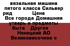 вязальная машина пятого класса Сильвер рид SK 280  › Цена ­ 30 000 - Все города Домашняя утварь и предметы быта » Другое   . Ненецкий АО,Великовисочное с.